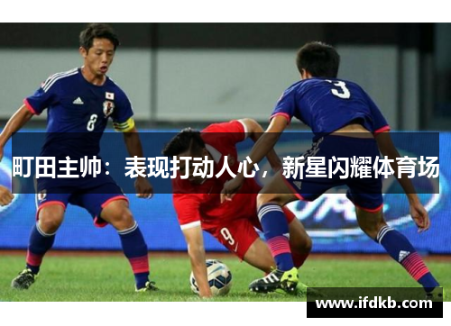 町田主帅：表现打动人心，新星闪耀体育场